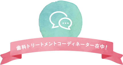 歯科トリートメントコーディネーター在中！